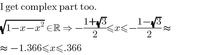 I get complex part too.  (√(1−x−x^2 )) ∈R ⇒ −((1+(√3))/2)≤x≤−((1−(√3))/2) ≈  ≈ −1.366≤x≤.366  