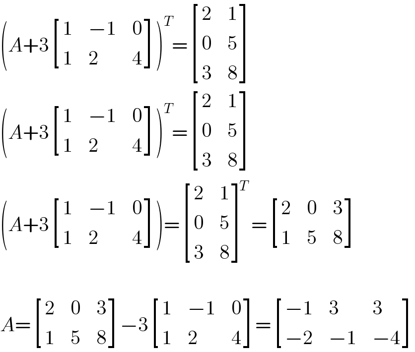 (A+3 [(1,(−1),0),(1,2,4) ])^T = [(2,1),(0,5),(3,8) ]  (A+3 [(1,(−1),0),(1,2,4) ])^T = [(2,1),(0,5),(3,8) ]  (A+3 [(1,(−1),0),(1,2,4) ])= [(2,1),(0,5),(3,8) ]^T = [(2,0,3),(1,5,8) ]    A= [(2,0,3),(1,5,8) ]−3 [(1,(−1),0),(1,2,4) ]= [((−1),3,3),((−2),(−1),(−4)) ]  