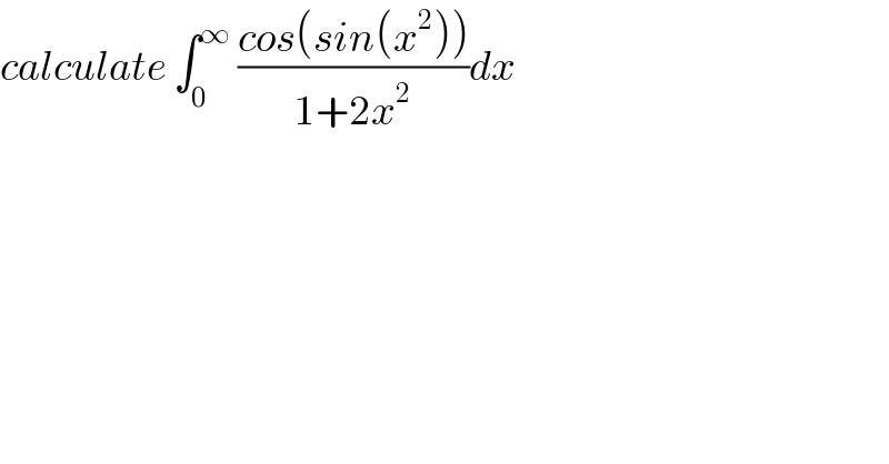 calculate ∫_0 ^∞  ((cos(sin(x^2 )))/(1+2x^2 ))dx  