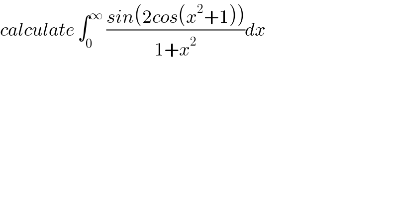 calculate ∫_0 ^∞  ((sin(2cos(x^2 +1)))/(1+x^2 ))dx  