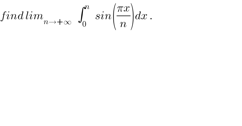 find lim_(n→+∞)    ∫_0 ^n    sin(((πx)/n))dx .  
