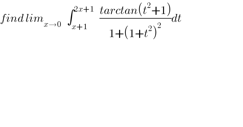 find lim_(x→0)    ∫_(x+1) ^(2x+1)    ((tarctan(t^2 +1))/(1+(1+t^2 )^2 ))dt  