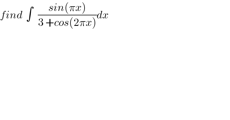 find  ∫   ((sin(πx))/(3 +cos(2πx)))dx  