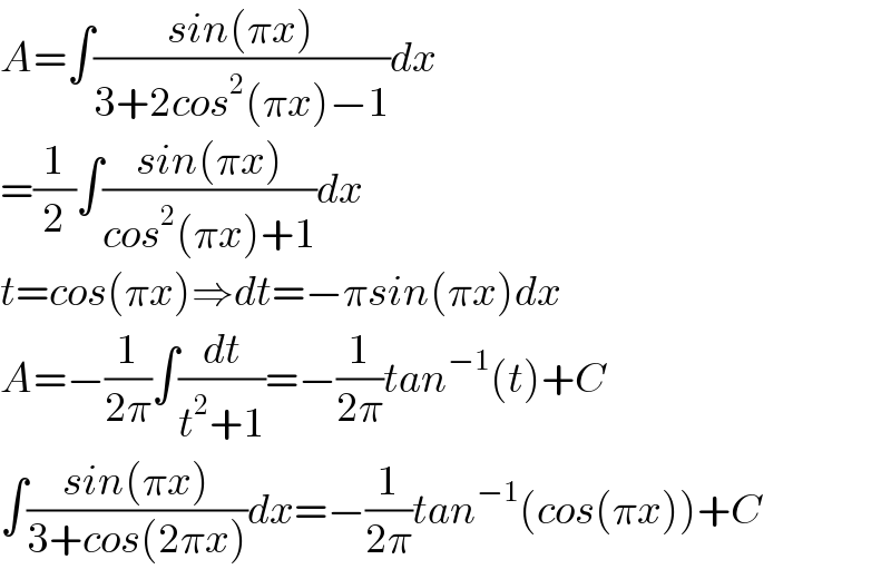 A=∫((sin(πx))/(3+2cos^2 (πx)−1))dx  =(1/2)∫((sin(πx))/(cos^2 (πx)+1))dx  t=cos(πx)⇒dt=−πsin(πx)dx  A=−(1/(2π))∫(dt/(t^2 +1))=−(1/(2π))tan^(−1) (t)+C  ∫((sin(πx))/(3+cos(2πx)))dx=−(1/(2π))tan^(−1) (cos(πx))+C  