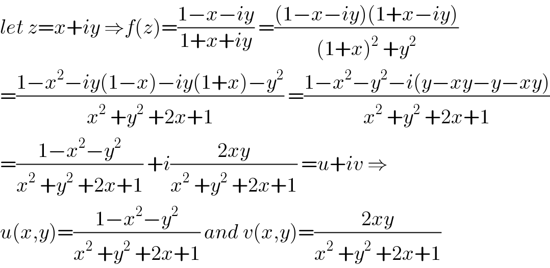 let z=x+iy ⇒f(z)=((1−x−iy)/(1+x+iy)) =(((1−x−iy)(1+x−iy))/((1+x)^2  +y^2 ))  =((1−x^2 −iy(1−x)−iy(1+x)−y^2 )/(x^2  +y^2  +2x+1)) =((1−x^2 −y^2 −i(y−xy−y−xy))/(x^2  +y^2  +2x+1))  =((1−x^2 −y^2 )/(x^2  +y^2  +2x+1)) +i((2xy)/(x^2  +y^2  +2x+1)) =u+iv ⇒  u(x,y)=((1−x^2 −y^2 )/(x^2  +y^2  +2x+1)) and v(x,y)=((2xy)/(x^2  +y^2  +2x+1))  
