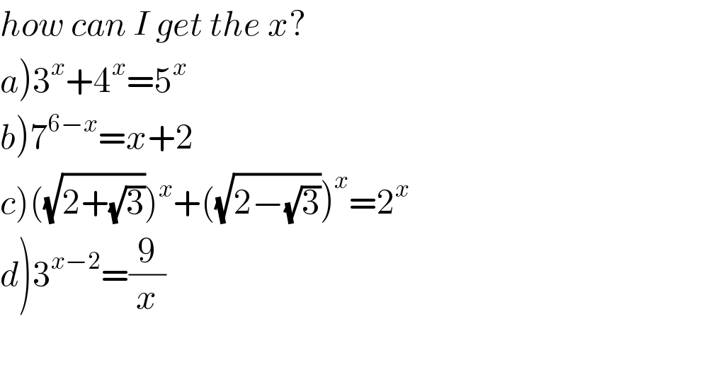 how can I get the x?  a)3^x +4^x =5^x   b)7^(6−x) =x+2  c)((√(2+(√3))))^x +((√(2−(√3))))^x =2^x   d)3^(x−2) =(9/x)    