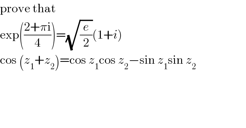 prove that  exp(((2+πi)/4))=(√(e/2))(1+i)  cos (z_1 +z_2 )=cos z_1 cos z_2 −sin z_1 sin z_2   