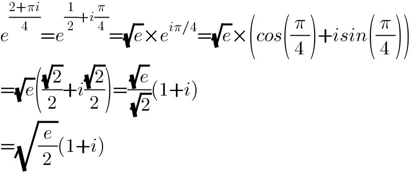 e^((2+πi)/4) =e^((1/2)+i(π/4)) =(√e)×e^(iπ/4) =(√e)×(cos((π/4))+isin((π/4)))  =(√e)(((√2)/2)+i((√2)/2))=((√e)/(√2))(1+i)  =(√(e/2))(1+i)  