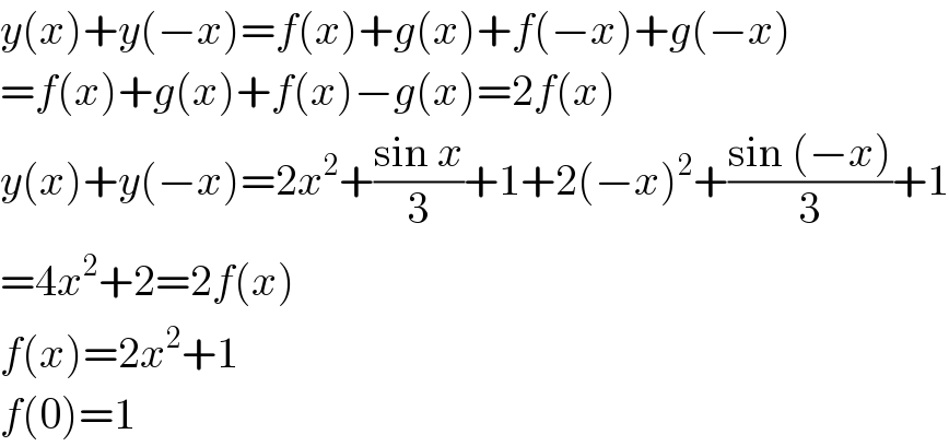 y(x)+y(−x)=f(x)+g(x)+f(−x)+g(−x)  =f(x)+g(x)+f(x)−g(x)=2f(x)  y(x)+y(−x)=2x^2 +((sin x)/3)+1+2(−x)^2 +((sin (−x))/3)+1  =4x^2 +2=2f(x)  f(x)=2x^2 +1  f(0)=1  