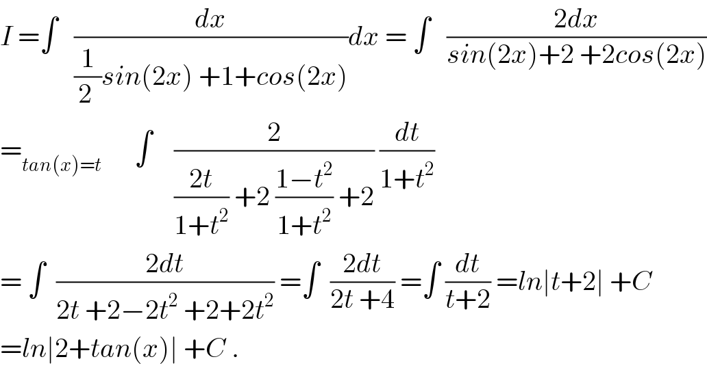 I =∫   (dx/((1/(2 ))sin(2x) +1+cos(2x)))dx = ∫   ((2dx)/(sin(2x)+2 +2cos(2x)))  =_(tan(x)=t)       ∫    (2/(((2t)/(1+t^2 )) +2 ((1−t^2 )/(1+t^2 )) +2)) (dt/(1+t^2 ))  = ∫  ((2dt)/(2t +2−2t^2  +2+2t^2 )) =∫  ((2dt)/(2t +4)) =∫ (dt/(t+2)) =ln∣t+2∣ +C  =ln∣2+tan(x)∣ +C .  
