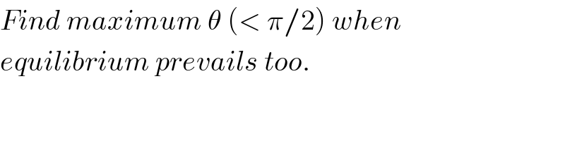 Find maximum θ (< π/2) when  equilibrium prevails too.  