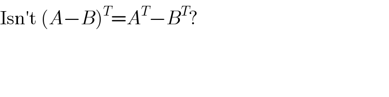 Isn′t (A−B)^T =A^T −B^T ?  