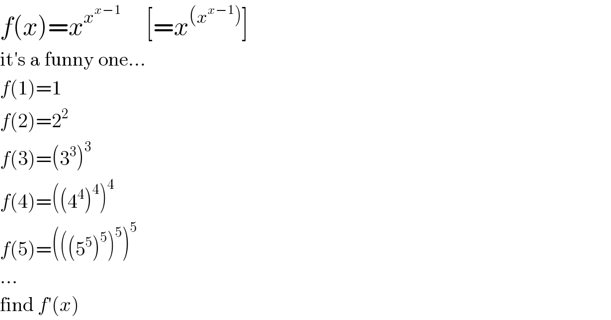 f(x)=x^x^(x−1)       [=x^((x^(x−1) )) ]  it′s a funny one...  f(1)=1  f(2)=2^2   f(3)=(3^3 )^3   f(4)=((4^4 )^4 )^4   f(5)=(((5^5 )^5 )^5 )^5   ...  find f′(x)  