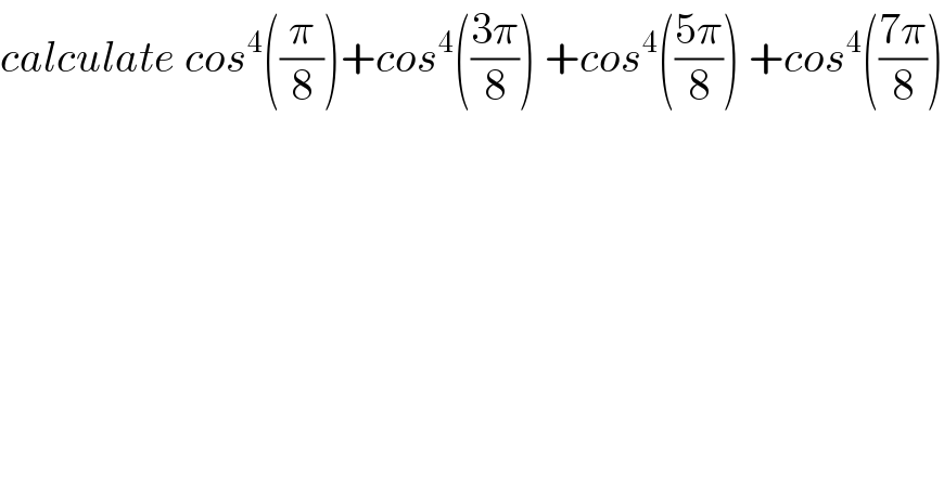 calculate cos^4 ((π/8))+cos^4 (((3π)/8)) +cos^4 (((5π)/8)) +cos^4 (((7π)/8))  