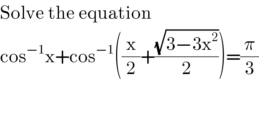Solve the equation  cos^(−1) x+cos^(−1) ((x/2)+((√(3−3x^2 ))/2))=(π/3)  