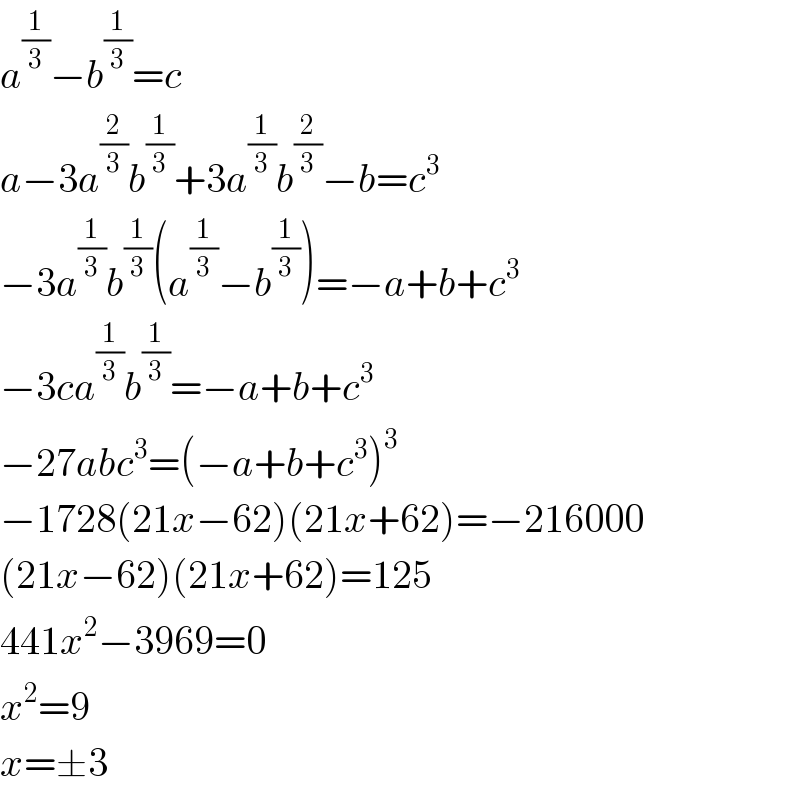 a^(1/3) −b^(1/3) =c  a−3a^(2/3) b^(1/3) +3a^(1/3) b^(2/3) −b=c^3   −3a^(1/3) b^(1/3) (a^(1/3) −b^(1/3) )=−a+b+c^3   −3ca^(1/3) b^(1/3) =−a+b+c^3   −27abc^3 =(−a+b+c^3 )^3   −1728(21x−62)(21x+62)=−216000  (21x−62)(21x+62)=125  441x^2 −3969=0  x^2 =9  x=±3  