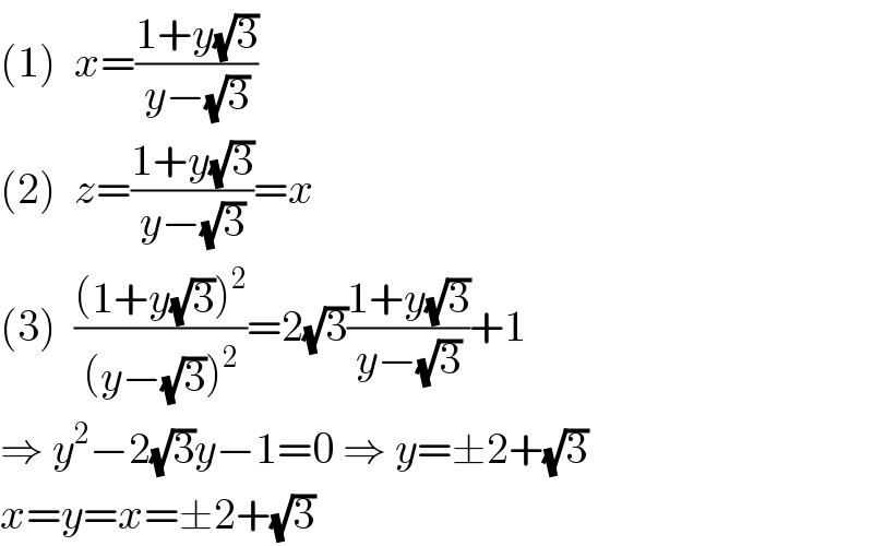 (1)  x=((1+y(√3))/(y−(√3)))  (2)  z=((1+y(√3))/(y−(√3)))=x  (3)  (((1+y(√3))^2 )/((y−(√3))^2 ))=2(√3)((1+y(√3))/(y−(√3)))+1  ⇒ y^2 −2(√3)y−1=0 ⇒ y=±2+(√3)  x=y=x=±2+(√3)  