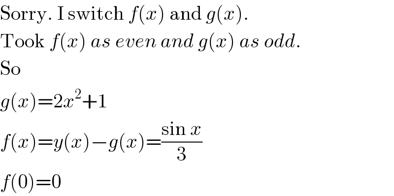 Sorry. I switch f(x) and g(x).  Took f(x) as even and g(x) as odd.  So   g(x)=2x^2 +1  f(x)=y(x)−g(x)=((sin x)/3)  f(0)=0  