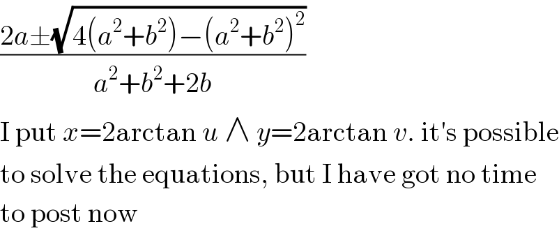 ((2a±(√(4(a^2 +b^2 )−(a^2 +b^2 )^2 )))/(a^2 +b^2 +2b))  I put x=2arctan u ∧ y=2arctan v. it′s possible  to solve the equations, but I have got no time  to post now  