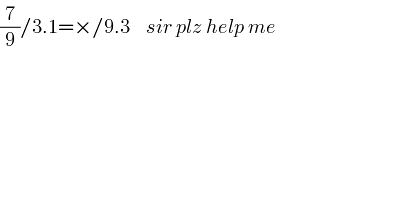 (7/9)/3.1=×/9.3    sir plz help me    