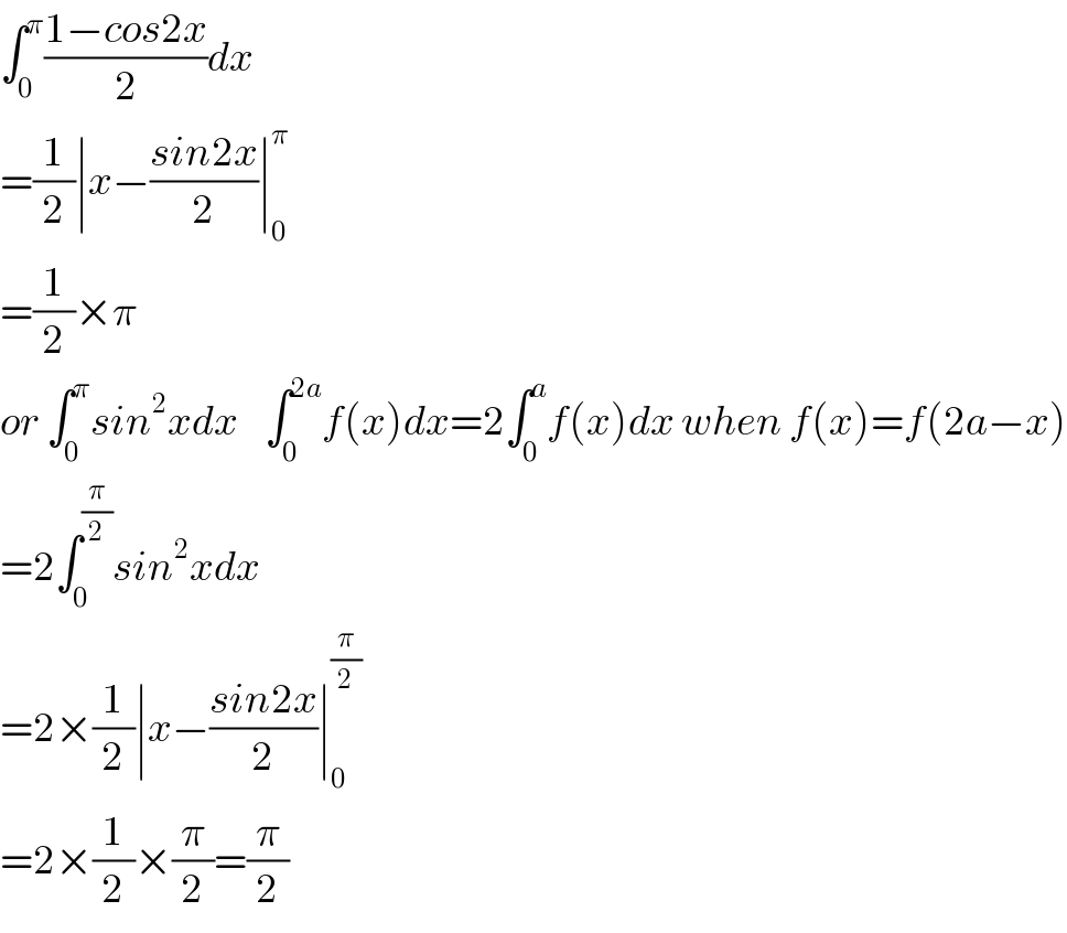 ∫_0 ^π ((1−cos2x)/2)dx  =(1/2)∣x−((sin2x)/2)∣_0 ^π   =(1/2)×π  or ∫_0 ^π sin^2 xdx    ∫_0 ^(2a) f(x)dx=2∫_0 ^a f(x)dx when f(x)=f(2a−x)  =2∫_0 ^(π/2) sin^2 xdx  =2×(1/2)∣x−((sin2x)/2)∣_0 ^(π/2)   =2×(1/2)×(π/2)=(π/2)  