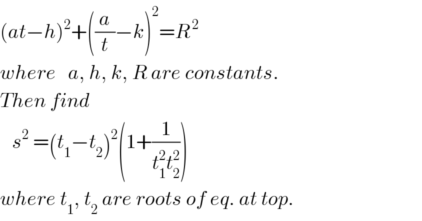 (at−h)^2 +((a/t)−k)^2 =R^( 2)   where   a, h, k, R are constants.  Then find      s^2  =(t_1 −t_2 )^2 (1+(1/(t_1 ^2 t_2 ^2 )))   where t_1 , t_2  are roots of eq. at top.  