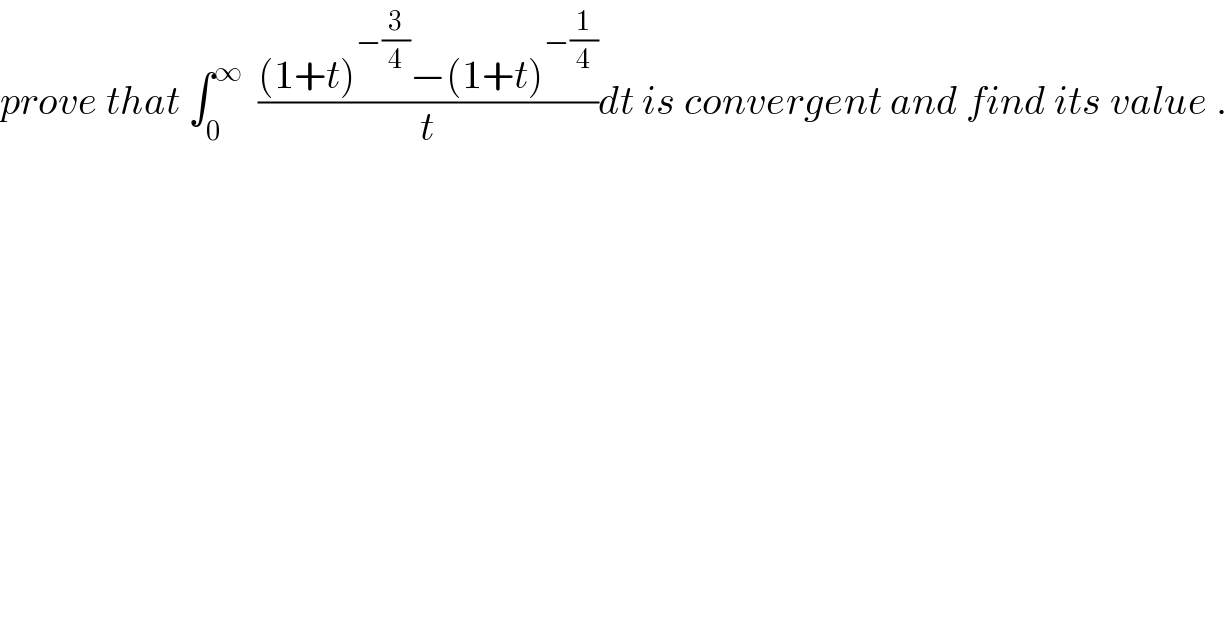 prove that ∫_0 ^∞   (((1+t)^(−(3/4)) −(1+t)^(−(1/4)) )/t)dt is convergent and find its value .  