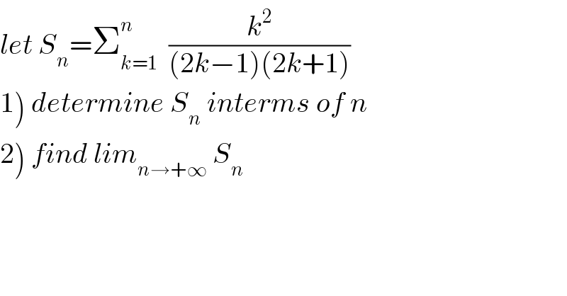 let S_n =Σ_(k=1) ^n   (k^2 /((2k−1)(2k+1)))  1) determine S_n  interms of n  2) find lim_(n→+∞)  S_n   
