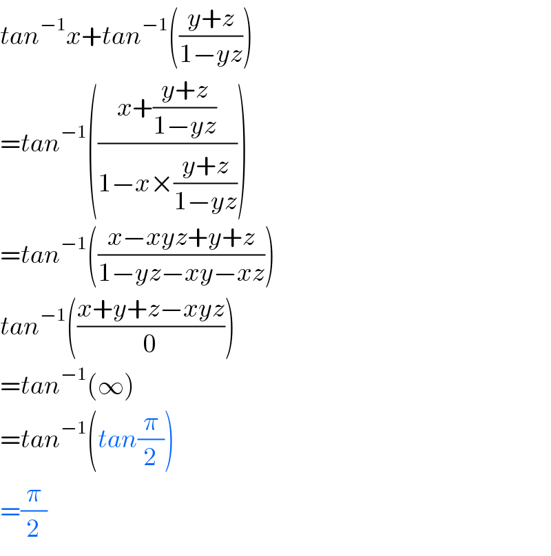 tan^(−1) x+tan^(−1) (((y+z)/(1−yz)))  =tan^(−1) (((x+((y+z)/(1−yz)))/(1−x×((y+z)/(1−yz)))))  =tan^(−1) (((x−xyz+y+z)/(1−yz−xy−xz)))  tan^(−1) (((x+y+z−xyz)/0))  =tan^(−1) (∞)  =tan^(−1) (tan(π/2))  =(π/2)  