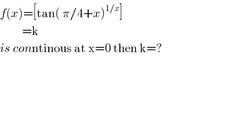 f(x)=[tan( π/4+x)^(1/x) ]           =k  is conntinous at x=0 then k=?  