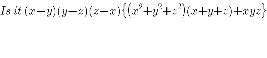 Is it (x−y)(y−z)(z−x){(x^2 +y^2 +z^2 )(x+y+z)+xyz}  