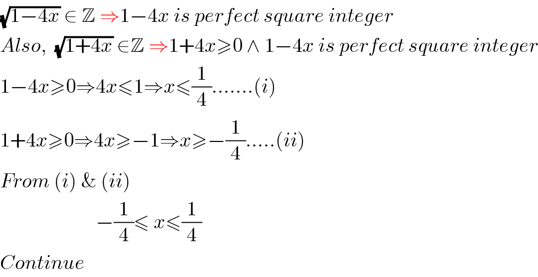 (√(1−4x)) ∈ Z ⇒1−4x is perfect square integer  Also,  (√(1+4x)) ∈Z ⇒1+4x≥0 ∧ 1−4x is perfect square integer  1−4x≥0⇒4x≤1⇒x≤(1/4).......(i)  1+4x≥0⇒4x≥−1⇒x≥−(1/4).....(ii)  From (i) & (ii)                          −(1/4)≤ x≤(1/4)  Continue  