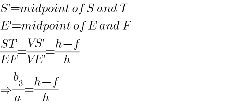 S′=midpoint of S and T  E′=midpoint of E and F  ((ST)/(EF))=((VS′)/(VE′))=((h−f)/h)  ⇒(b_3 /a)=((h−f)/h)  