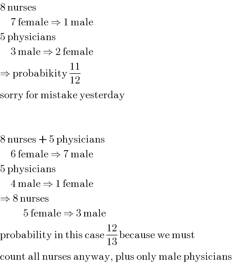 8 nurses       7 female ⇒ 1 male  5 physicians       3 male ⇒ 2 female  ⇒ probabikity ((11)/(12))  sorry for mistake yesterday      8 nurses + 5 physicians       6 female ⇒ 7 male  5 physicians       4 male ⇒ 1 female  ⇒ 8 nurses             5 female ⇒ 3 male  probability in this case ((12)/(13)) because we must  count all nurses anyway, plus only male physicians  