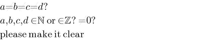 a≠b≠c≠d?  a,b,c,d ∈N or ∈Z? ≠0?  please make it clear  