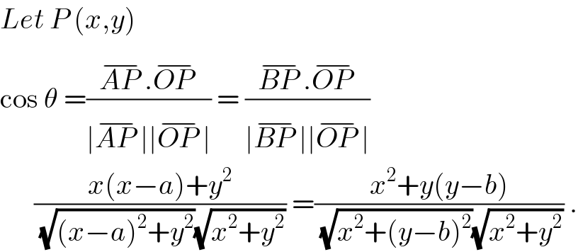 Let P (x,y)  cos θ =((AP ^(−) .OP ^(−) )/(∣AP ^(−) ∣∣OP ^(−) ∣)) = ((BP ^(−) .OP ^(−) )/(∣BP ^(−) ∣∣OP ^(−) ∣))        ((x(x−a)+y^2 )/((√((x−a)^2 +y^2 ))(√(x^2 +y^2 )))) =((x^2 +y(y−b))/((√(x^2 +(y−b)^2 ))(√(x^2 +y^2 )))) .  