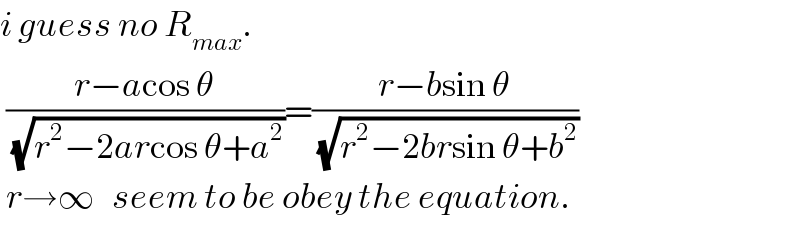 i guess no R_(max) .   ((r−acos θ)/(√(r^2 −2arcos θ+a^2 )))=((r−bsin θ)/(√(r^2 −2brsin θ+b^2 )))   r→∞   seem to be obey the equation.  