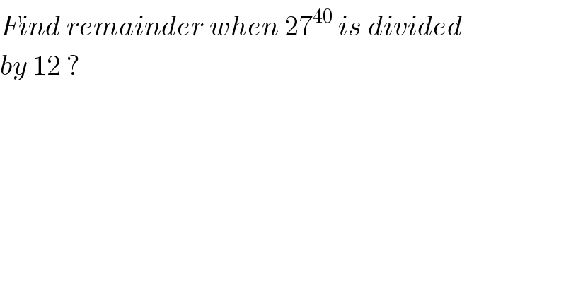 Find remainder when 27^(40)  is divided  by 12 ?  