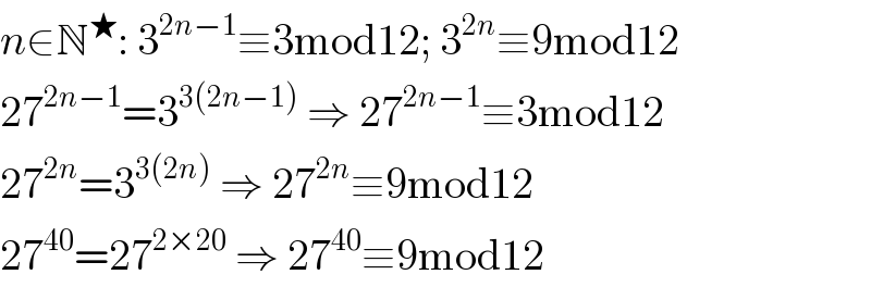 n∈N^★ : 3^(2n−1) ≡3mod12; 3^(2n) ≡9mod12  27^(2n−1) =3^(3(2n−1))  ⇒ 27^(2n−1) ≡3mod12  27^(2n) =3^(3(2n))  ⇒ 27^(2n) ≡9mod12  27^(40) =27^(2×20)  ⇒ 27^(40) ≡9mod12  