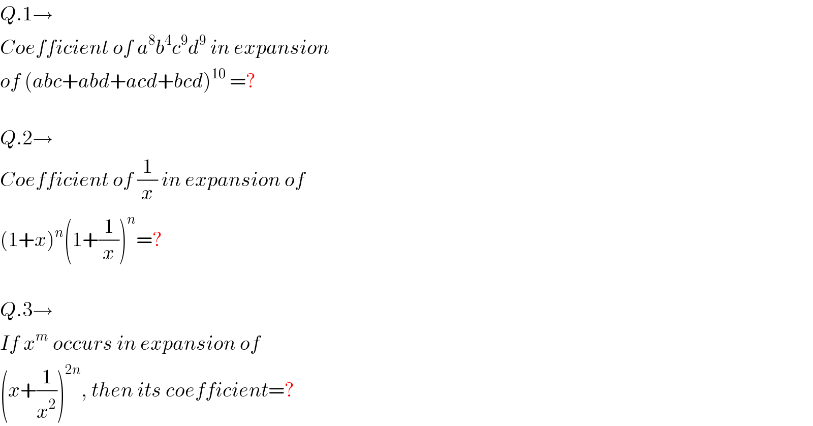 Q.1→  Coefficient of a^8 b^4 c^9 d^9  in expansion  of (abc+abd+acd+bcd)^(10)  =?    Q.2→  Coefficient of (1/x) in expansion of  (1+x)^n (1+(1/x))^n =?    Q.3→  If x^m  occurs in expansion of   (x+(1/x^2 ))^(2n) , then its coefficient=?  