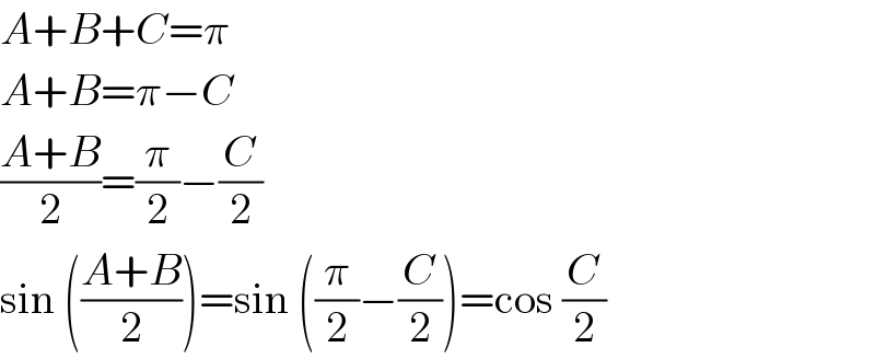 A+B+C=π  A+B=π−C  ((A+B)/2)=(π/2)−(C/2)  sin (((A+B)/2))=sin ((π/2)−(C/2))=cos (C/2)  