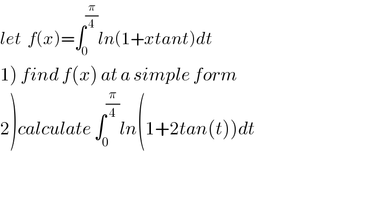 let  f(x)=∫_0 ^(π/4) ln(1+xtant)dt  1) find f(x) at a simple form  2)calculate ∫_0 ^(π/4) ln(1+2tan(t))dt  