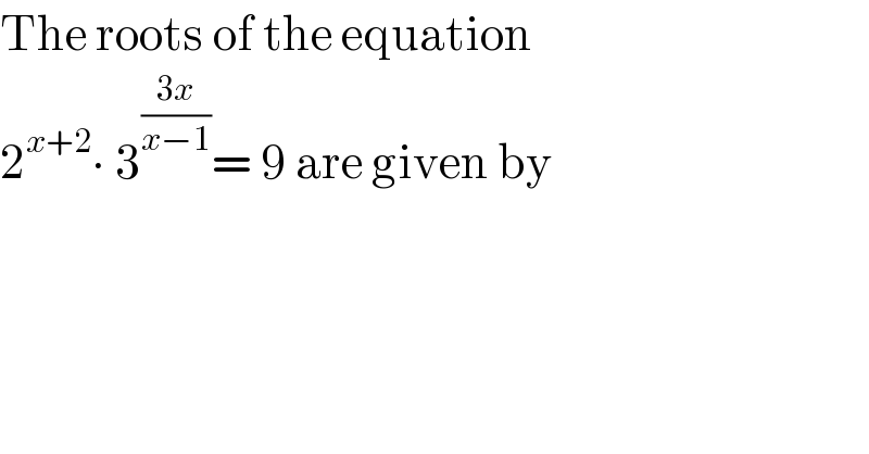 The roots of the equation   2^(x+2) ∙ 3^((3x)/(x−1)) = 9 are given by  
