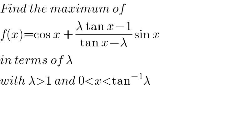 Find the maximum of  f(x)=cos x + ((λ tan x−1)/(tan x−λ)) sin x  in terms of λ  with λ>1 and 0<x<tan^(−1) λ  