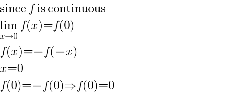 since f is continuous  lim_(x→0)  f(x)=f(0)  f(x)=−f(−x)  x=0  f(0)=−f(0)⇒f(0)=0  
