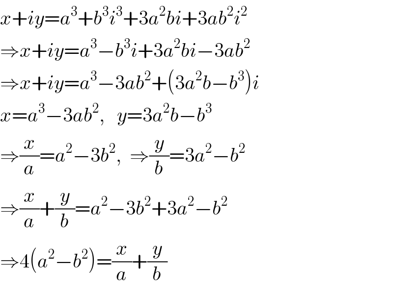x+iy=a^3 +b^3 i^3 +3a^2 bi+3ab^2 i^2   ⇒x+iy=a^3 −b^3 i+3a^2 bi−3ab^2   ⇒x+iy=a^3 −3ab^2 +(3a^2 b−b^3 )i  x=a^3 −3ab^2 ,   y=3a^2 b−b^3   ⇒(x/a)=a^2 −3b^2 ,  ⇒(y/b)=3a^2 −b^2   ⇒(x/a)+(y/b)=a^2 −3b^2 +3a^2 −b^2   ⇒4(a^2 −b^2 )=(x/a)+(y/b)  