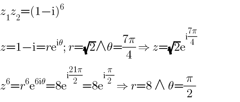 z_1 z_2 =(1−i)^6   z=1−i=re^(iθ) ; r=(√2)∧θ=((7π)/4) ⇒ z=(√2)e^(i((7π)/4))   z^6 =r^6 e^(6iθ) =8e^(i((21π)/2)) =8e^(i(π/2))  ⇒ r=8 ∧ θ=(π/2)  