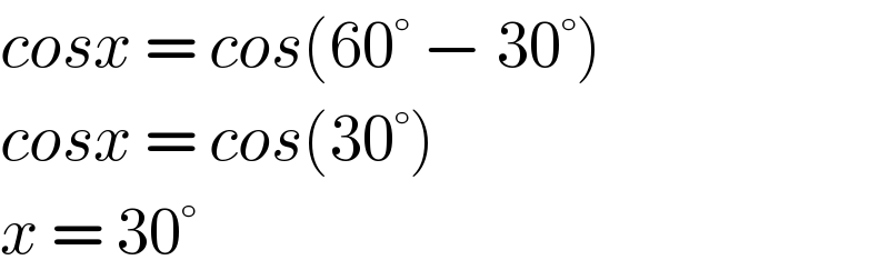 cosx = cos(60° − 30°)  cosx = cos(30°)  x = 30°  
