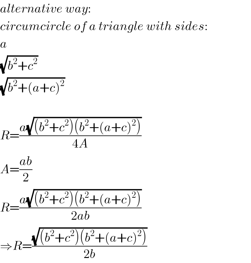 alternative way:  circumcircle of a triangle with sides:  a  (√(b^2 +c^2 ))  (√(b^2 +(a+c)^2 ))    R=((a(√((b^2 +c^2 )(b^2 +(a+c)^2 ))))/(4A))  A=((ab)/2)  R=((a(√((b^2 +c^2 )(b^2 +(a+c)^2 ))))/(2ab))  ⇒R=((√((b^2 +c^2 )(b^2 +(a+c)^2 )))/(2b))  