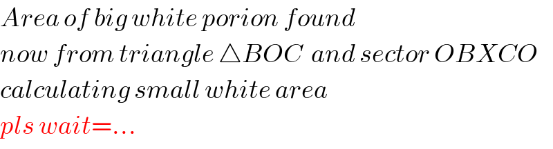 Area of big white porion found  now from triangle △BOC  and sector OBXCO  calculating small white area  pls wait=...  